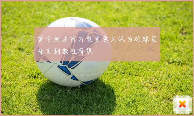 曾令旭谈百万奖金意义认为对球星而言刺激性有限