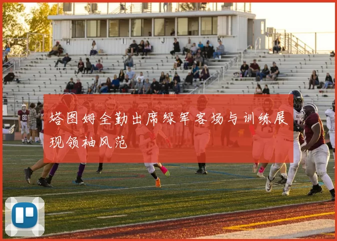 塔图姆全勤出席绿军客场与训练展现领袖风范