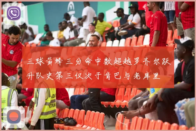 三球黄蜂三分命中数超越罗齐尔跃升队史第三仅次于肯巴与老库里