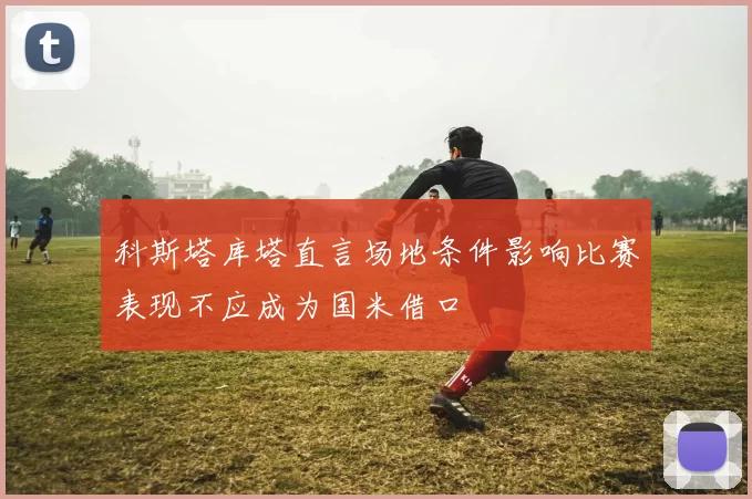 科斯塔库塔直言场地条件影响比赛表现不应成为国米借口