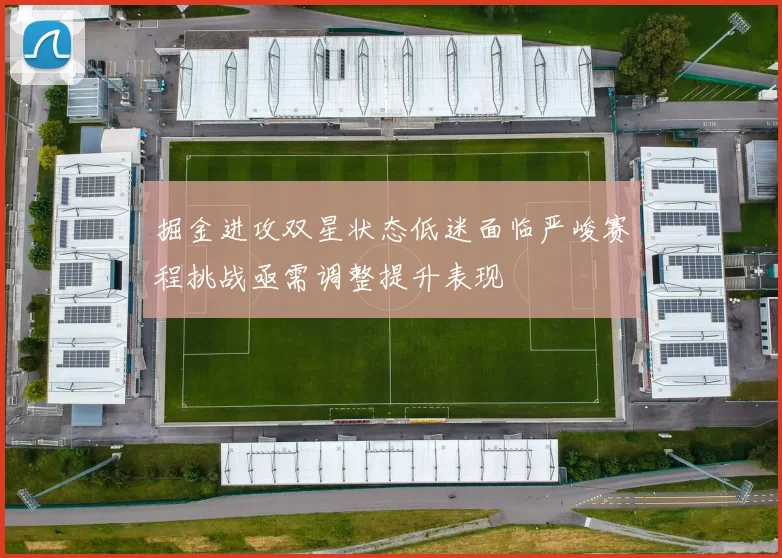 掘金进攻双星状态低迷面临严峻赛程挑战亟需调整提升表现