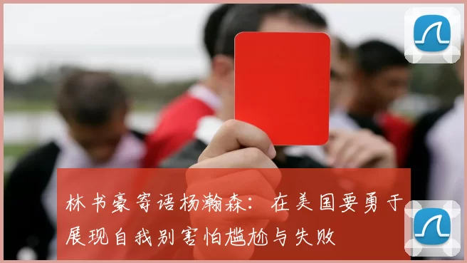 林书豪寄语杨瀚森：在美国要勇于展现自我别害怕尴尬与失败