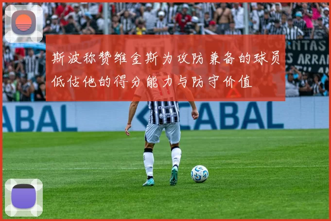 斯波称赞维金斯为攻防兼备的球员低估他的得分能力与防守价值