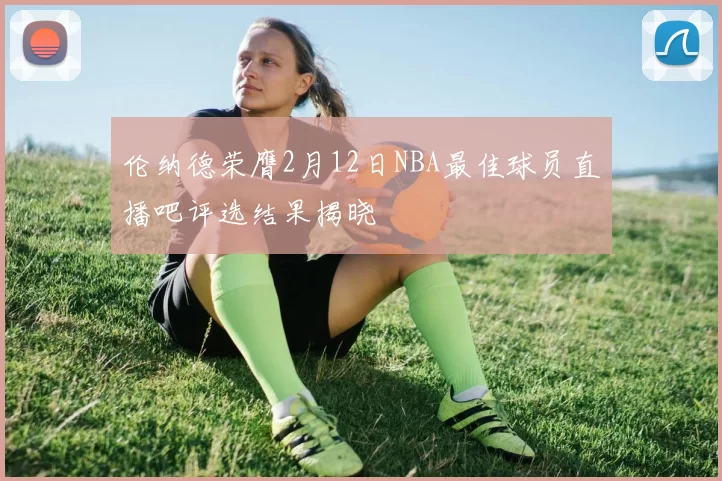 伦纳德荣膺2月12日NBA最佳球员直播吧评选结果揭晓