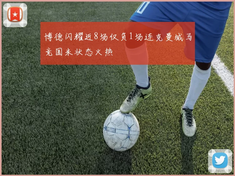博德闪耀近8场仅负1场连克曼城马竞国米状态火热