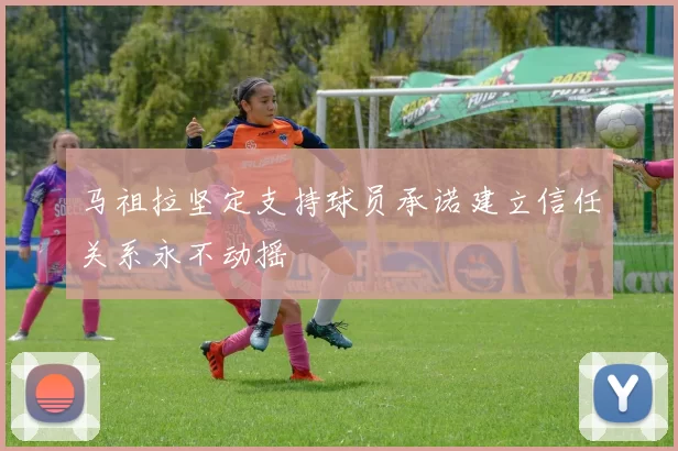 马祖拉坚定支持球员承诺建立信任关系永不动摇