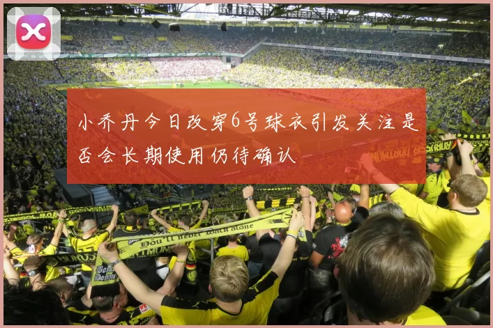 小乔丹今日改穿6号球衣引发关注是否会长期使用仍待确认