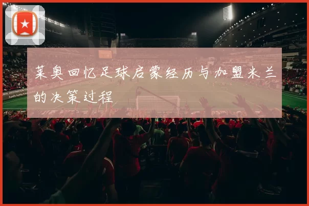 莱奥回忆足球启蒙经历与加盟米兰的决策过程