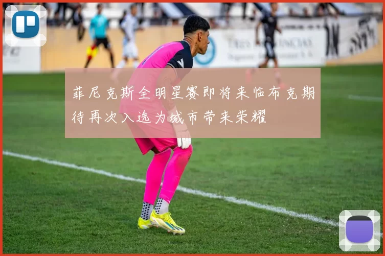 菲尼克斯全明星赛即将来临布克期待再次入选为城市带来荣耀
